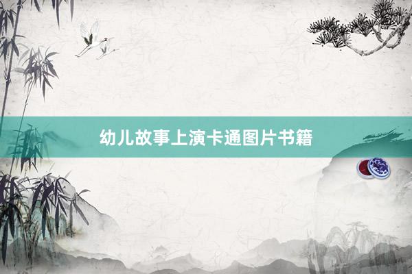 幼儿故事上演卡通图片书籍